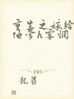 重生之嫁给前夫他爹h雾惘