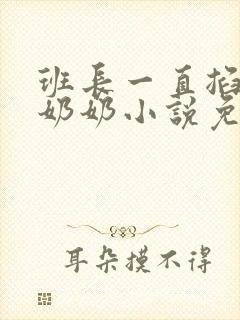 班长一直掐我的奶奶小说免费阅读