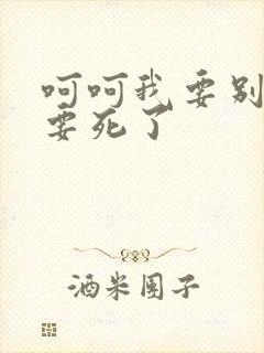 呵呵我要别停我要死了