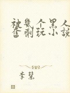 被几个黑人下兴奋剂玩小说