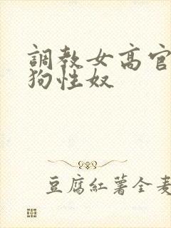 调教女高官为母狗性奴