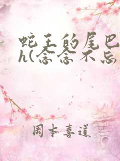 蛇王的尾巴高ah(念念不忘)小说