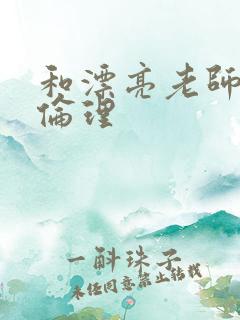 和漂亮老师做爰伦理