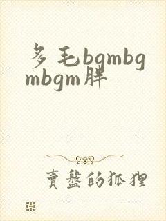 多毛bgmbgmbgm胖