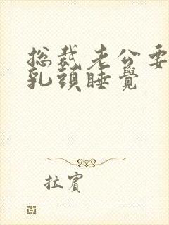 总裁老公要含着乳头睡觉