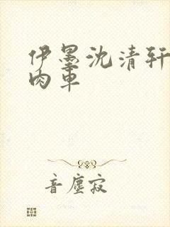 伊墨沈清轩人蛇肉车