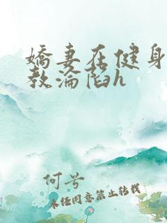 娇妻在健身房调教沦陷h