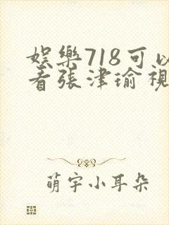 娱乐718可以看张津瑜视频吗