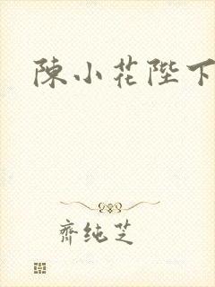 陈小花陛下