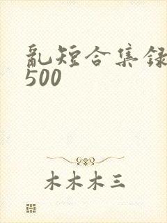 乱短合集录目伦500