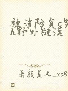 被消防员c哭高h野外糙汉