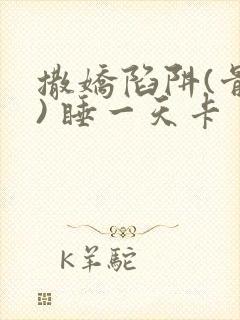 撒娇陷阱(骨科) 睡一天卡