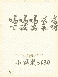 呜呜呜求求你把它拔出来呀