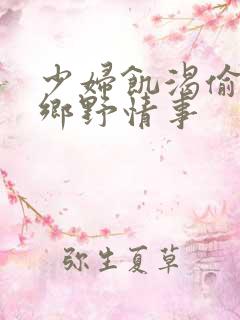 少妇饥渴偷公乱乡野情事