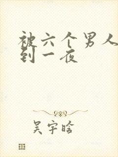 被六个男人躁J到一夜