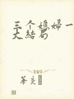 三个媳妇一锅烩大结局