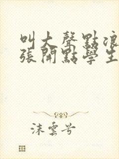 叫大声点浪货腿张开点学生