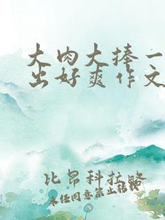 大肉大捧一进一出好爽作文