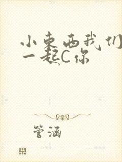 小东西我们两个一起C你
