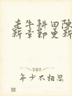 老牛耕田陈雪最新章节更新时间