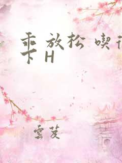 乖 放松 吃得下 H