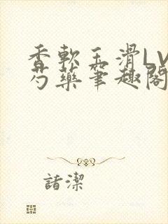 香软玉滑LVL芍药笔趣阁简介