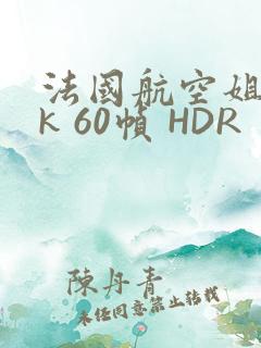 法国航空姐 4k 60帧 HDR