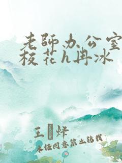 老师办公室狂肉校花h冉冰