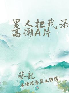 男人把我添到了高潮A片