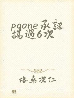 pgone承认搞过6次