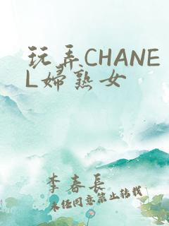 玩弄CHANEL妇熟女