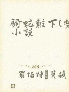 骑蛇难下(双)小说