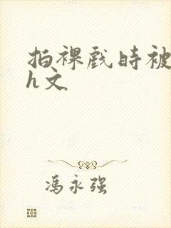 拍裸戏时被c哭h文