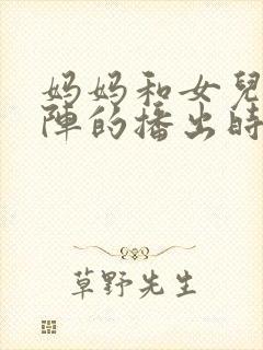 妈妈和女儿齐上阵的播出时间