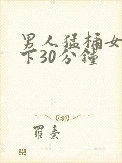 男人猛桶女人底下30分钟