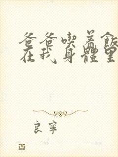 爸爸吃着饭也要在我身体里