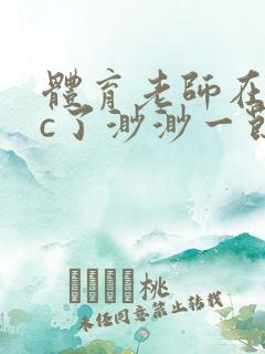 体育老师在单杠c了渺渺一节课