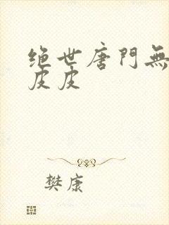 绝世唐门无弹窗皮皮