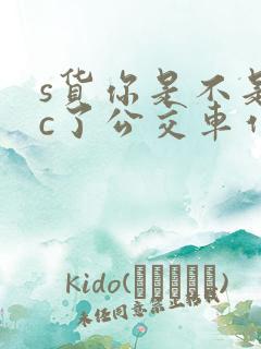 s货你是不是欠c了公交车作文渺