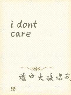i dont care
