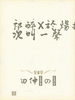 祁醉X于炀撞一次叫一声