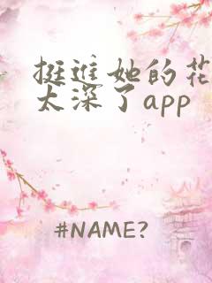 挺进她的花苞啊太深了app