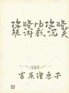攻略rb攻略系统游戏沉芙