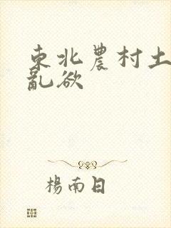 东北农村土坑上乱欲