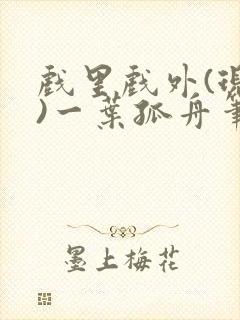 戏里戏外(现场)一叶孤舟笔趣阁全文