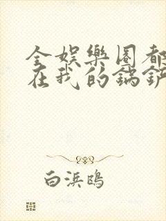 全娱乐圈都拜倒在我的锅铲之下