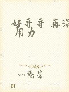 好哥哥 再深点 用力