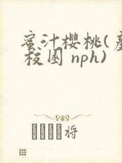 蜜汁樱桃(产乳 校园 nph)