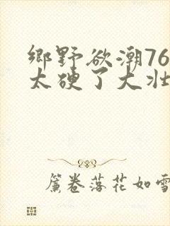 乡野欲潮76章太硬了大壮下载