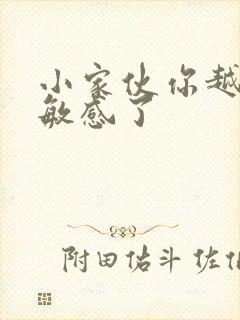 小家伙你越来越敏感了